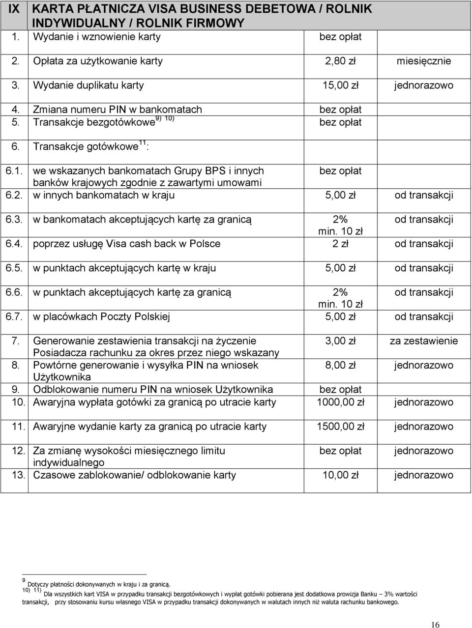 2. w innych bankomatach w kraju 5,00 zł od transakcji 6.3. w bankomatach akceptujących kartę za granicą 2% od transakcji min. 10 zł 6.4. poprzez usługę Visa cash back w Polsce 2 zł od transakcji 6.5. w punktach akceptujących kartę w kraju 5,00 zł od transakcji 6.