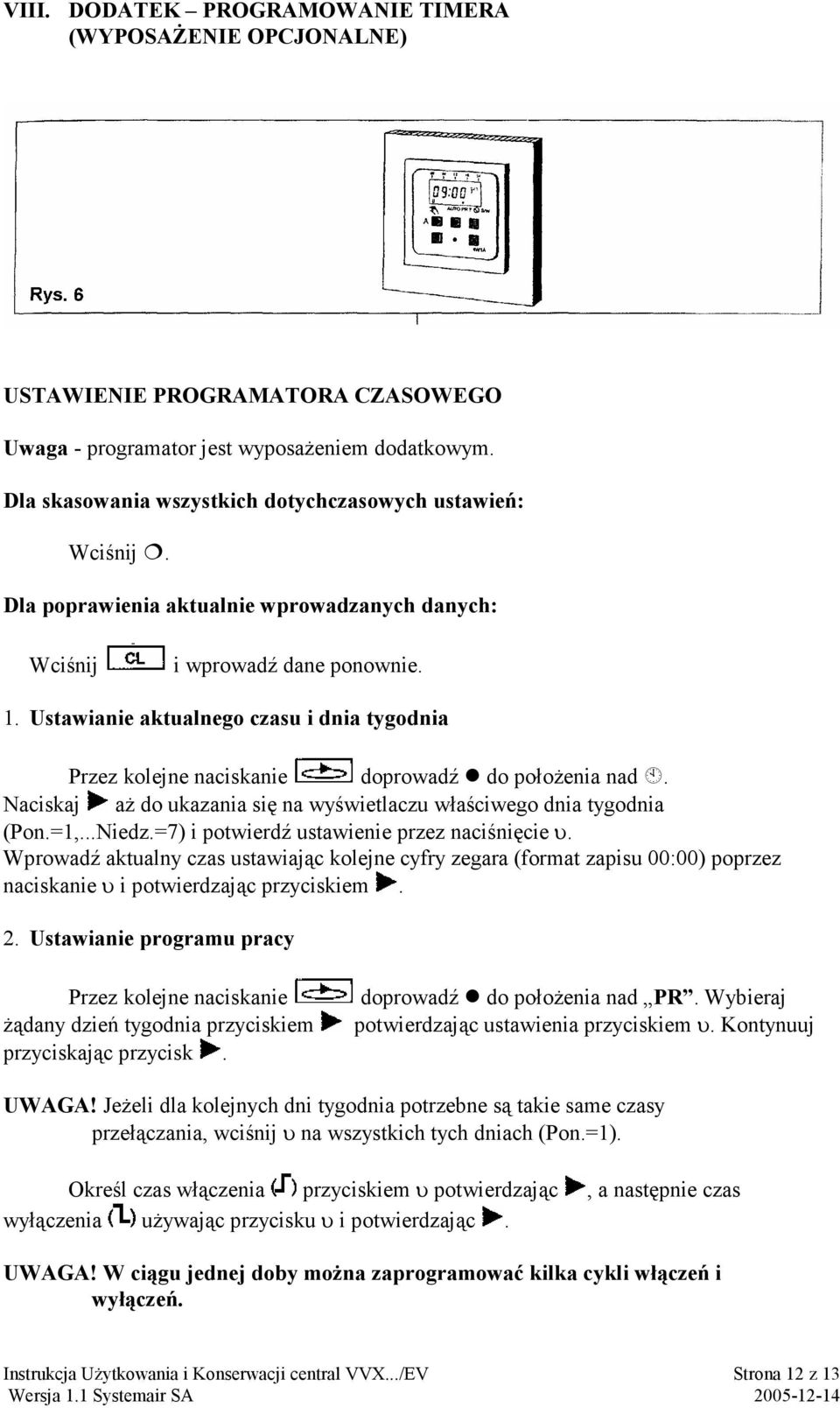 Ustawianie aktualnego czasu i dnia tygodnia Przez kolejne naciskanie doprowadź do położenia nad. Naciskaj aż do ukazania się na wyświetlaczu właściwego dnia tygodnia (Pon.=1,...Niedz.