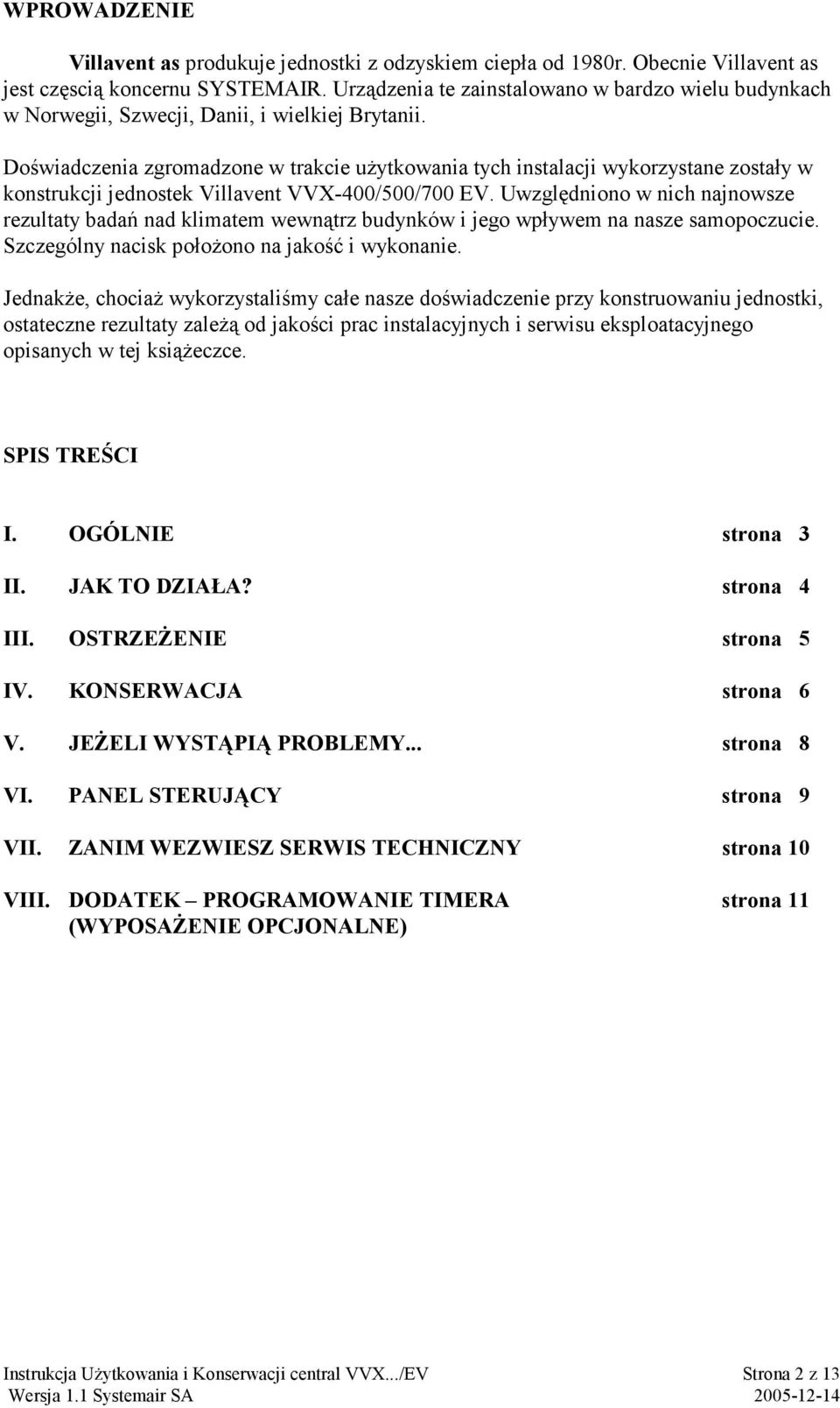 Doświadczenia zgromadzone w trakcie użytkowania tych instalacji wykorzystane zostały w konstrukcji jednostek Villavent VVX-400/500/700 EV.