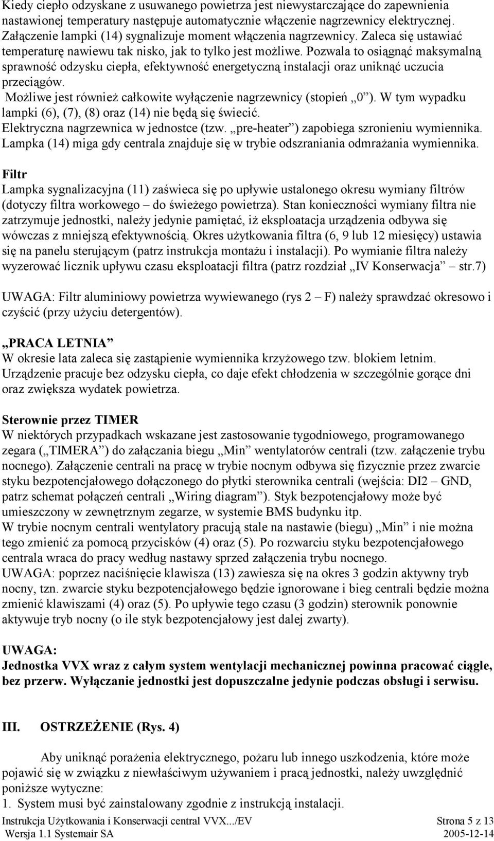 Pozwala to osiągnąć maksymalną sprawność odzysku ciepła, efektywność energetyczną instalacji oraz uniknąć uczucia przeciągów. Możliwe jest również całkowite wyłączenie nagrzewnicy (stopień 0 ).