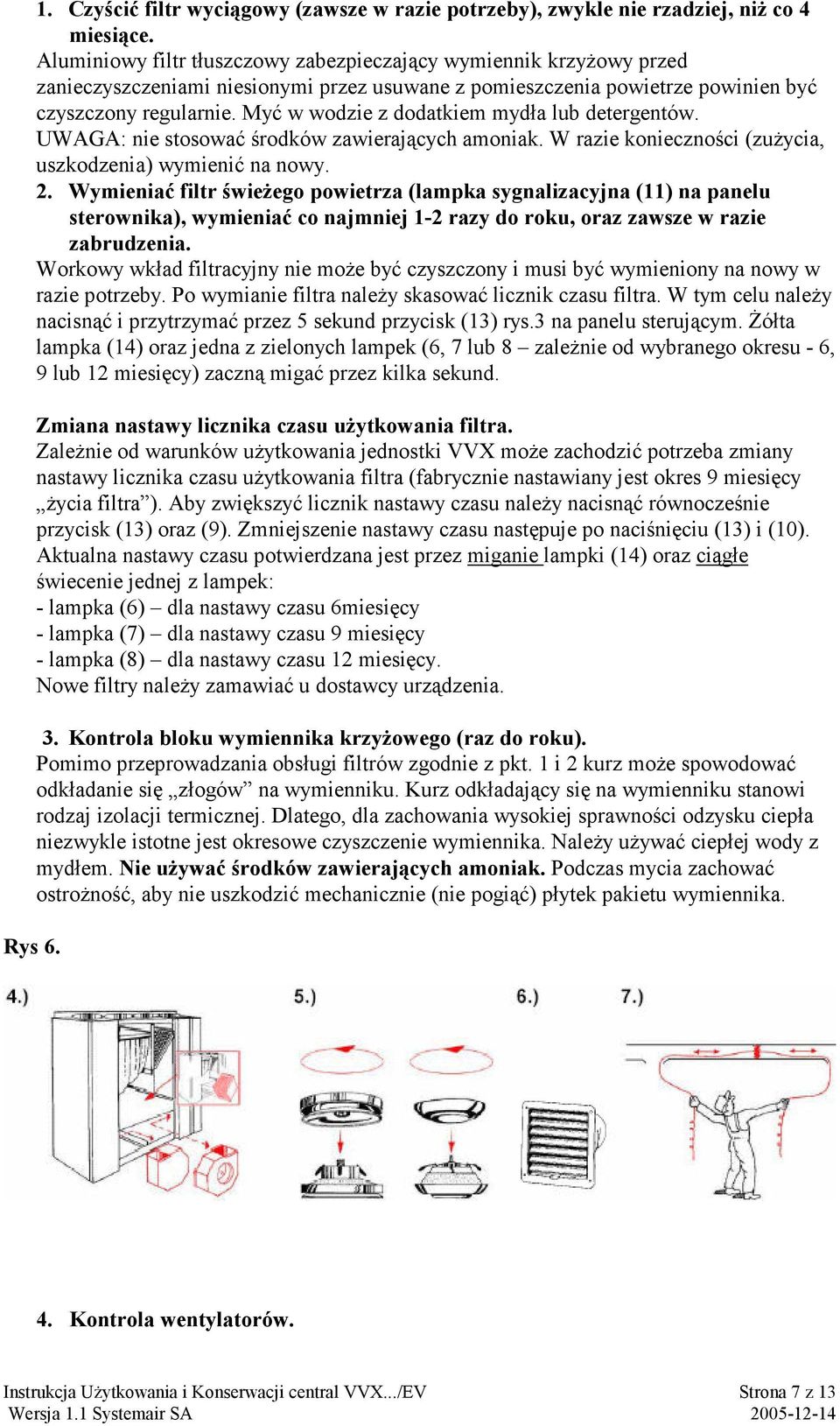 Myć w wodzie z dodatkiem mydła lub detergentów. UWAGA: nie stosować środków zawierających amoniak. W razie konieczności (zużycia, uszkodzenia) wymienić na nowy. 2.