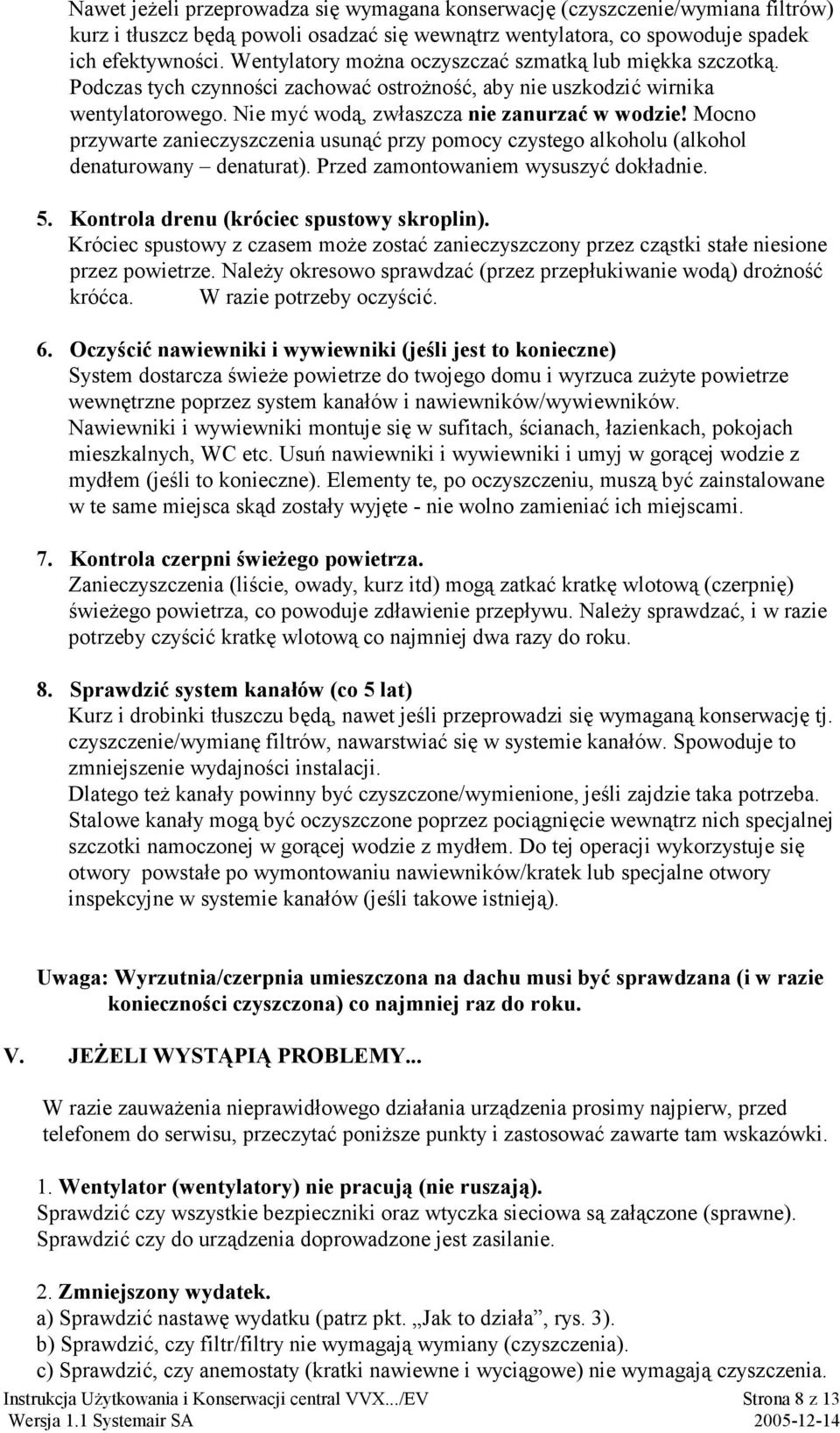 Mocno przywarte zanieczyszczenia usunąć przy pomocy czystego alkoholu (alkohol denaturowany denaturat). Przed zamontowaniem wysuszyć dokładnie. 5. Kontrola drenu (króciec spustowy skroplin).