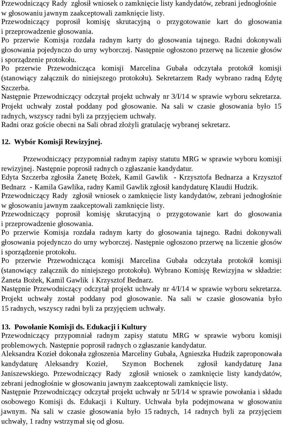 Projekt uchwały został poddany pod głosowanie. Na sali w czasie głosowania było 15 radnych, wszyscy radni byli za przyjęciem uchwały.