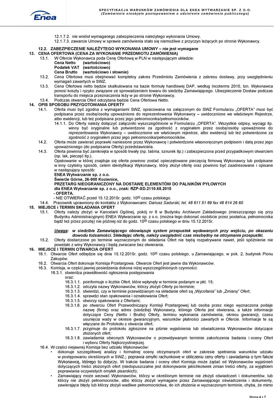 .1. W Ofercie Wykonawca poda Cenę Ofertową w PLN w następującym układzie: Cena Netto (wartościowo) Podatek VAT (wartościowo) Cena Brutto (wartościowo i słownie) 13.2.