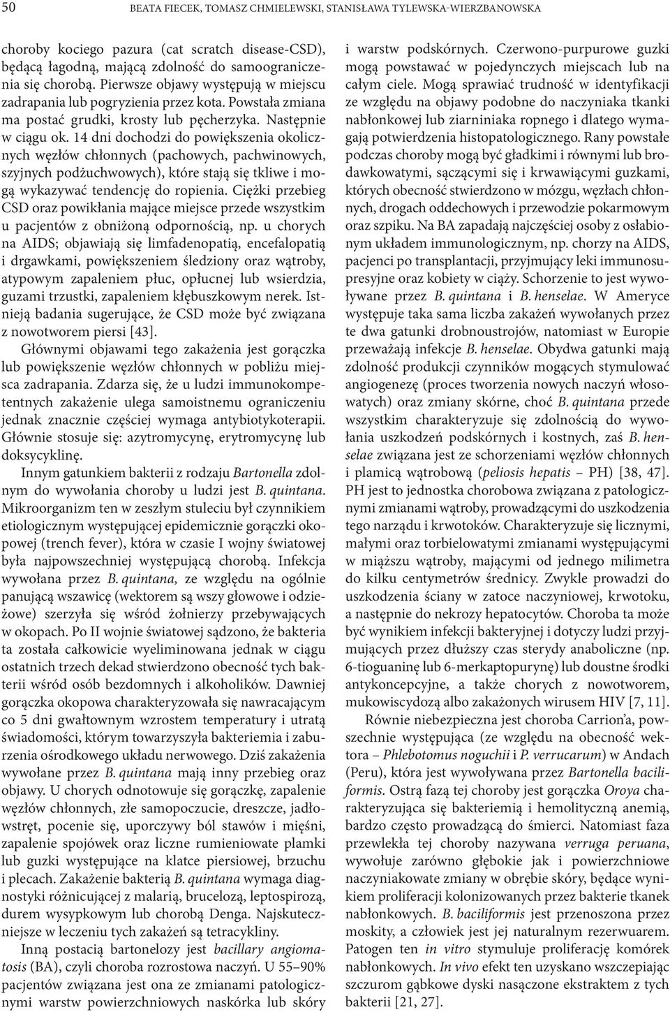 14 dni dochodzi do powiększenia okolicznych węzłów chłonnych (pachowych, pachwinowych, szyjnych podżuchwowych), które stają się tkliwe i mogą wykazywać tendencję do ropienia.