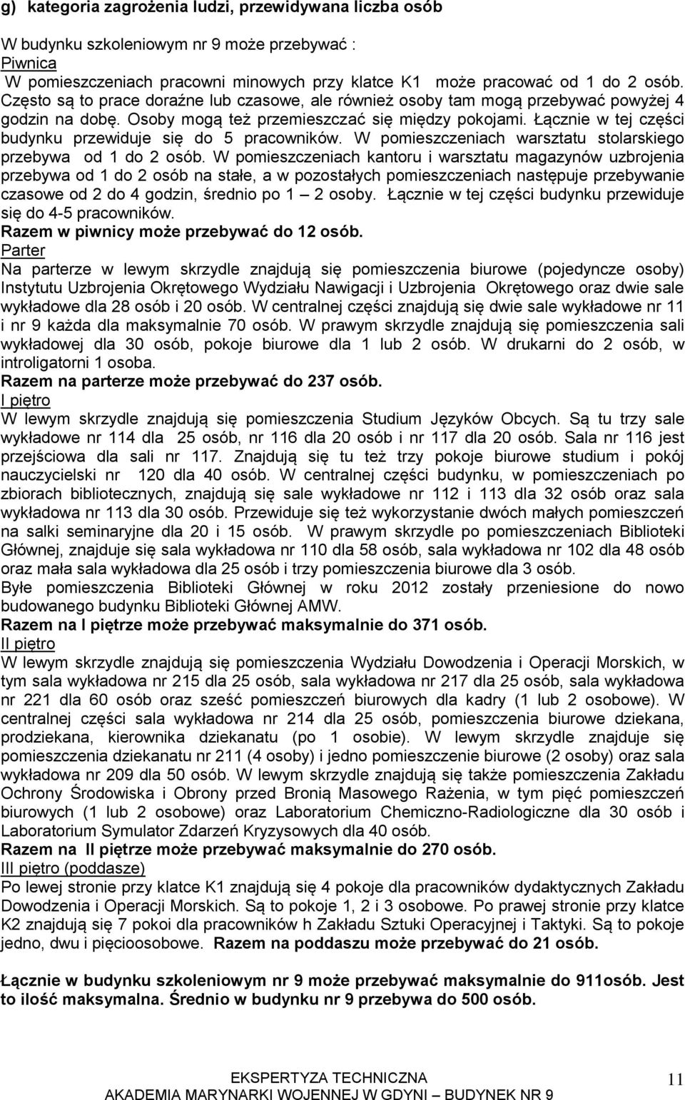 Łącznie w tej części budynku przewiduje się do 5 pracowników. W pomieszczeniach warsztatu stolarskiego przebywa od do 2 osób.