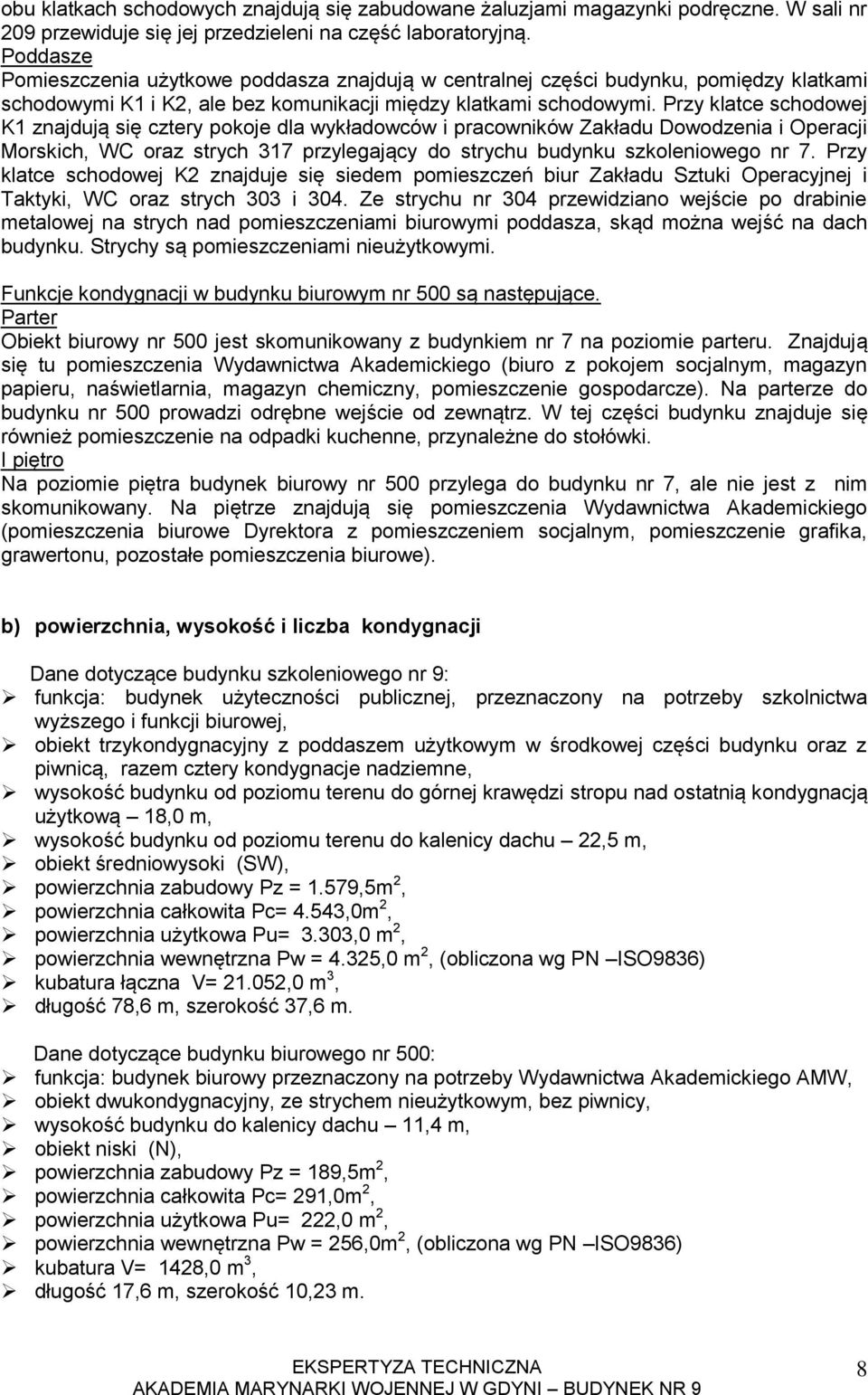Przy klatce schodowej K znajdują się cztery pokoje dla wykładowców i pracowników Zakładu Dowodzenia i Operacji Morskich, WC oraz strych 37 przylegający do strychu budynku szkoleniowego nr 7.