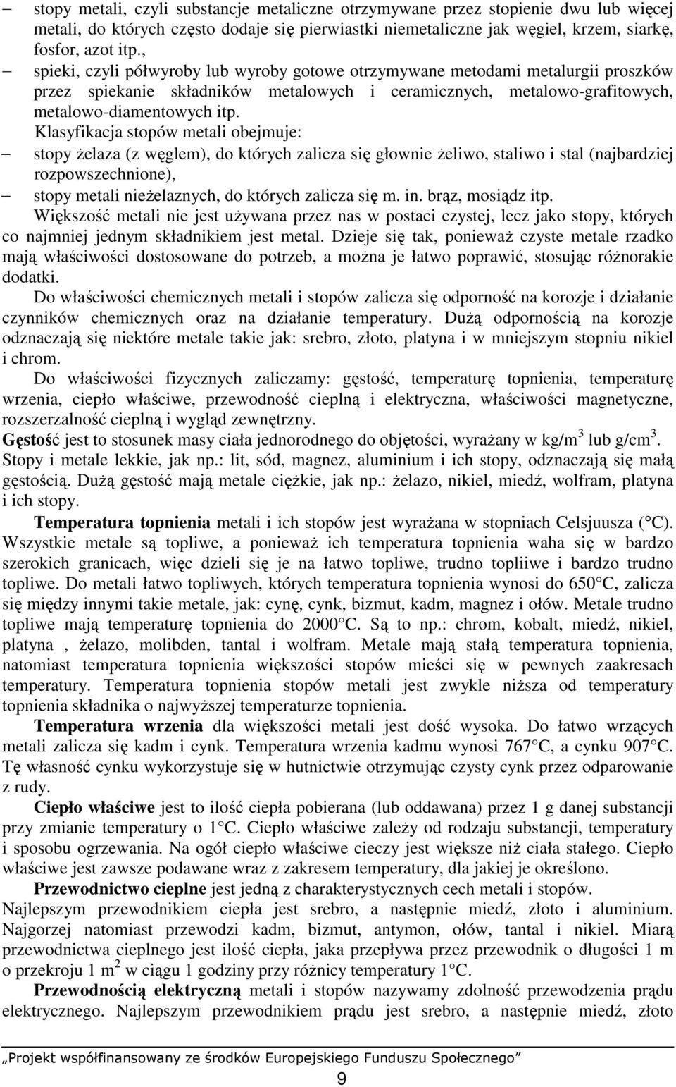 Klasyfikacja stopów metali obejmuje: stopy Ŝelaza (z węglem), do których zalicza się głownie Ŝeliwo, staliwo i stal (najbardziej rozpowszechnione), stopy metali nieŝelaznych, do których zalicza się m.