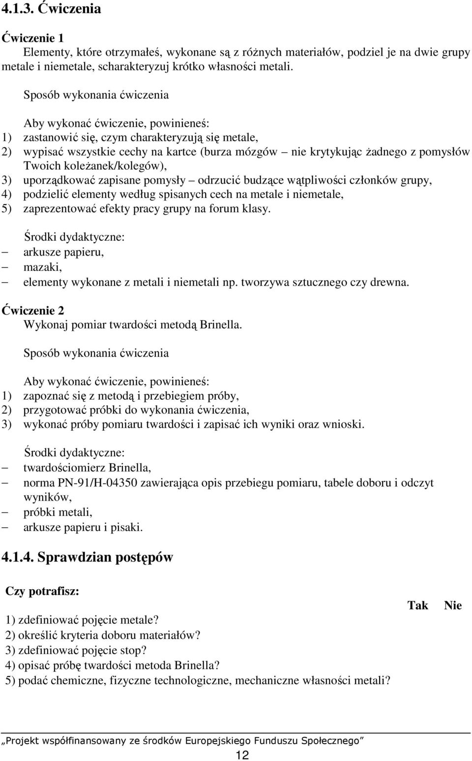 Twoich koleŝanek/kolegów), 3) uporządkować zapisane pomysły odrzucić budzące wątpliwości członków grupy, 4) podzielić elementy według spisanych cech na metale i niemetale, 5) zaprezentować efekty