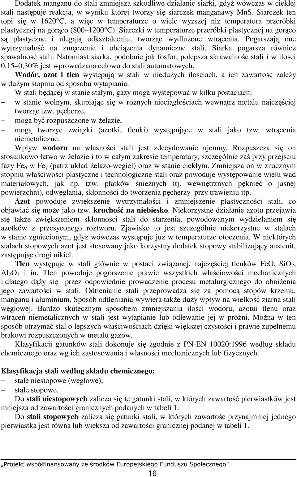 Siarczki w temperaturze przeróbki plastycznej na gorąco są plastyczne i ulegają odkształceniu, tworząc wydłuŝone wtrącenia. Pogarszają one wytrzymałość na zmęczenie i obciąŝenia dynamiczne stali.