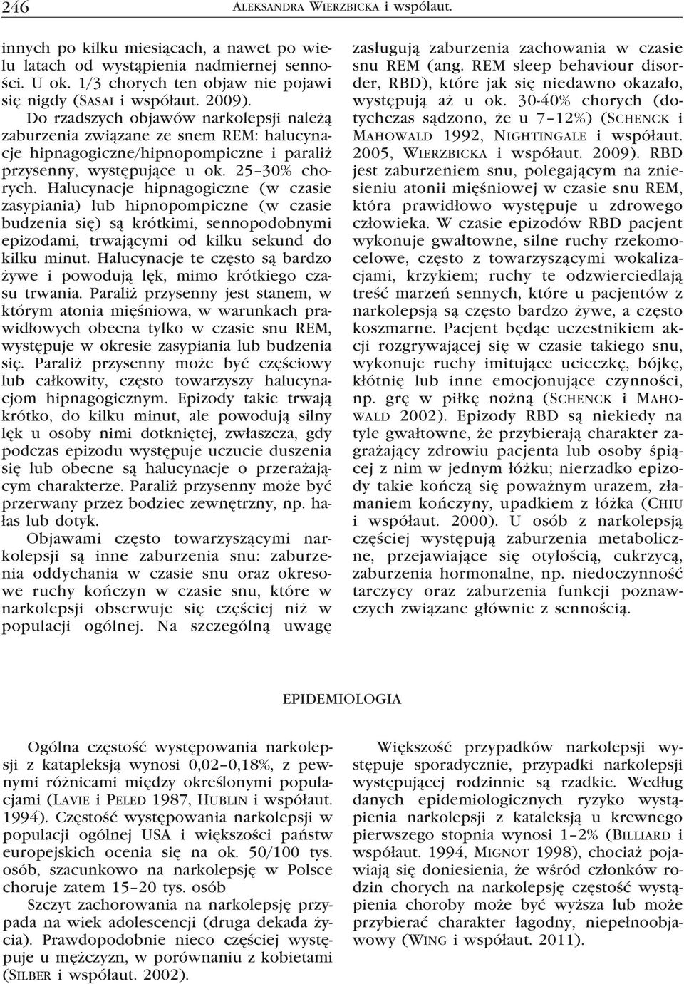 Halucynacje hipnagogiczne (w czasie zasypiania) lub hipnopompiczne (w czasie budzenia się) są krótkimi, sennopodobnymi epizodami, trwającymi od kilku sekund do kilku minut.