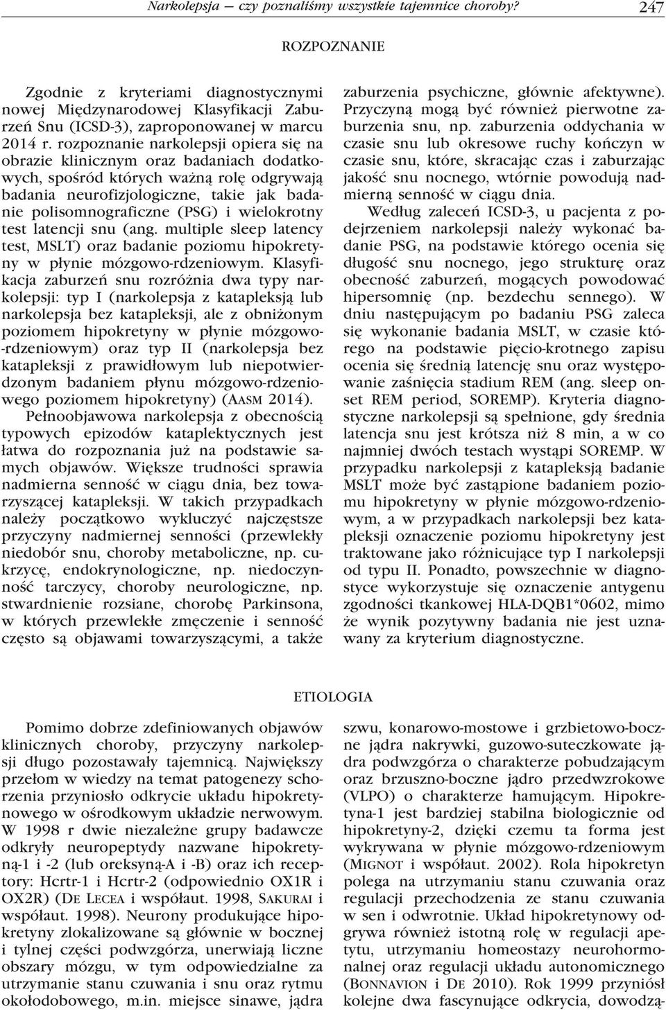 wielokrotny test latencji snu (ang. multiple sleep latency test, MSLT) oraz badanie poziomu hipokretyny w płynie mózgowo-rdzeniowym.