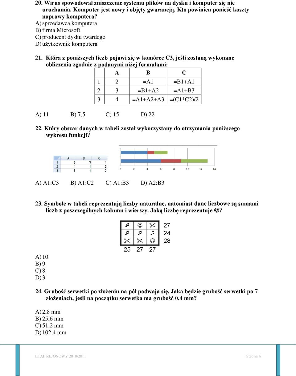 Która z poniższych liczb pojawi się w komórce C3, jeśli zostaną wykonane obliczenia zgodnie z podanymi niżej formułami: A B C 2 =A =B+A 2 3 =B+A2 =A+B3 3 4 =A+A2+A3 =(C*C2)/2 A) B) 7,5 C) 5 D) 22 22.