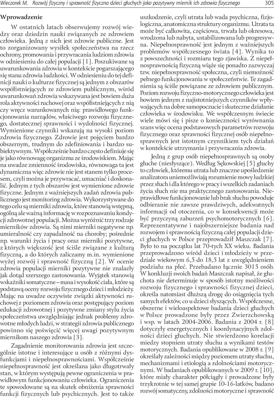 zdrowiem człowieka. Jedną z nich jest zdrowie publiczne. Jest to zorganizowany wysiłek społeczeństwa na rzecz ochrony, promowania i przywracania ludziom zdrowia w odniesieniu do całej populacji [1].