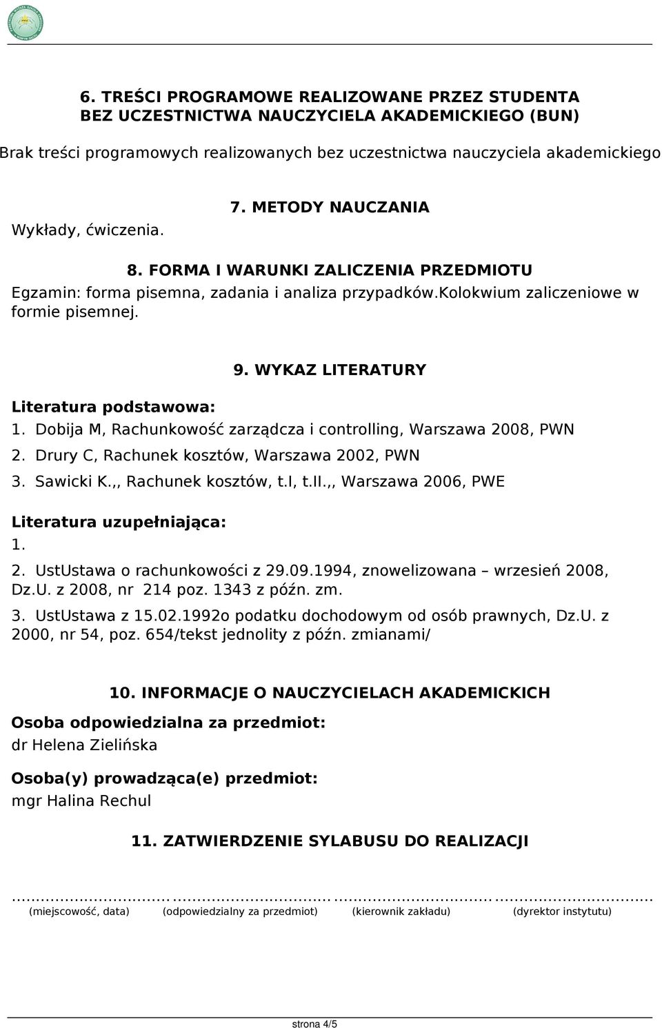 Dobija M, Rachunkowość zarządcza i controlling, Warszawa 2008, PWN 2. Drury C, Rachunek kosztów, Warszawa 2002, PWN 3. Sawicki K.,, Rachunek kosztów, t.i, t.ii.