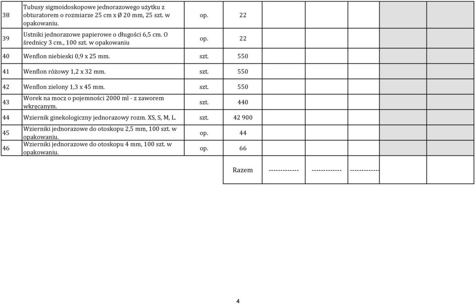 szt. 550 43 Worek na mocz o pojemności 2000 ml - z zaworem wkręcanym. szt. 440 44 Wziernik ginekologiczny jednorazowy rozm. XS, S, M, L. szt. 42 900 45 46 Wzierniki jednorazowe do otoskopu 2,5 mm, 100 szt.