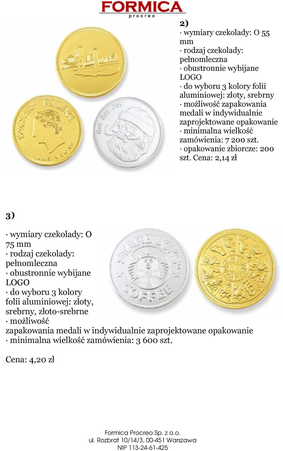 Cena: 2,14 zł 3) wymiary czekolady: O 75 mm rodzaj czekolady: pełnomleczna obustronnie wybijane LOGO do wyboru 3 kolory folii aluminiowej: