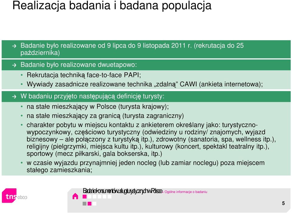 przyjęto następującą definicję turysty: na stałe mieszkający w Polsce (turysta krajowy); na stałe mieszkający za granicą (turysta zagraniczny) charakter pobytu w miejscu kontaktu z ankieterem