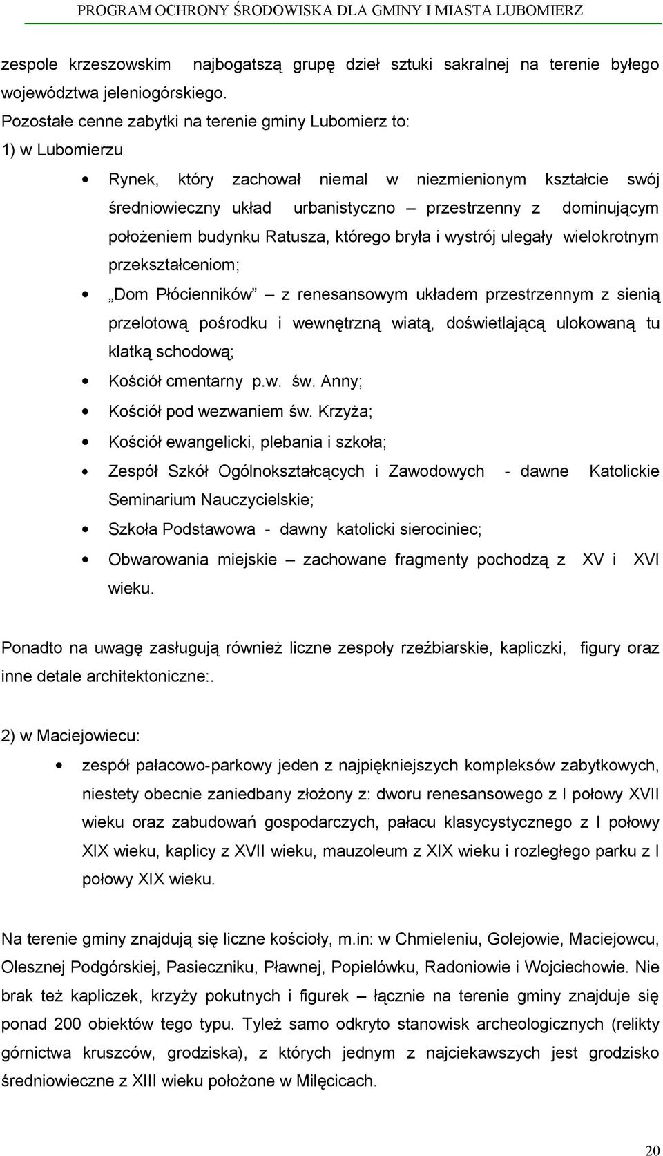 położeniem budynku Ratusza, którego bryła i wystrój ulegały wielokrotnym przekształceniom; Dom Płócienników z renesansowym układem przestrzennym z sienią przelotową pośrodku i wewnętrzną wiatą,