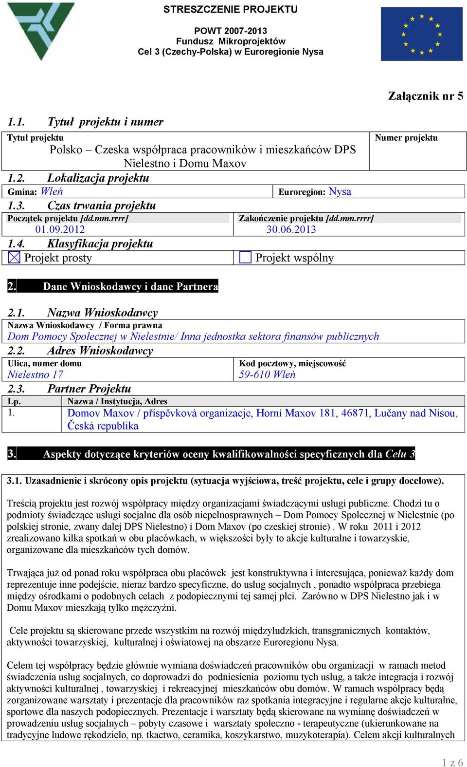2013 Projekt wspólny 2.1. Nazwa Wnioskodawcy Nazwa Wnioskodawcy / Forma prawna Dom Pomocy Społecznej w Nielestnie/ Inna jednostka sektora finansów publicznych 2.2. Adres Wnioskodawcy Ulica, numer domu Nielestno 17 2.