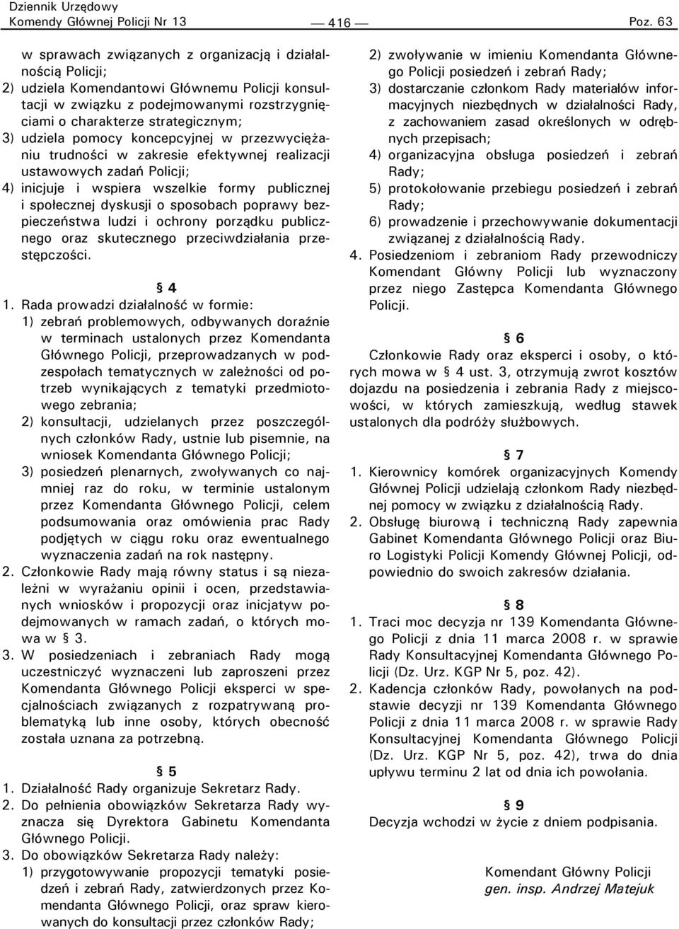 udziela pomocy koncepcyjnej w przezwyciężaniu trudności w zakresie efektywnej realizacji ustawowych zadań Policji; 4) inicjuje i wspiera wszelkie formy publicznej i społecznej dyskusji o sposobach