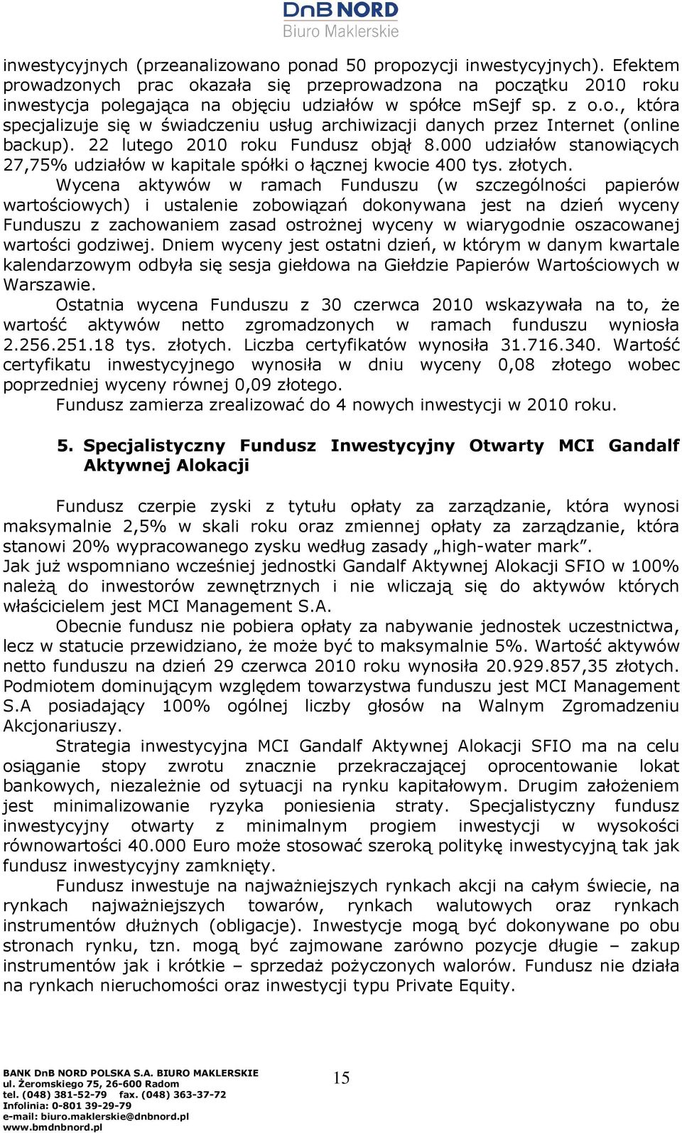 22 lutego 2010 roku Fundusz objął 8.000 udziałów stanowiących 27,75% udziałów w kapitale spółki o łącznej kwocie 400 tys. złotych.