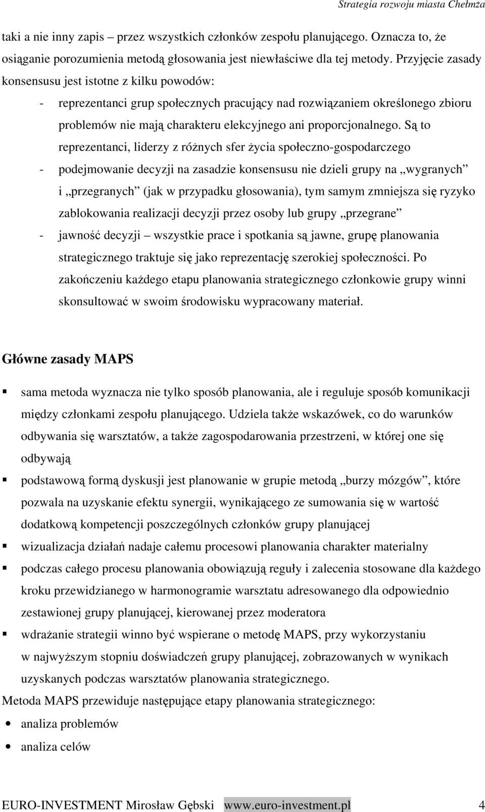 Są to reprezentanci, liderzy z różnych sfer życia społeczno-gospodarczego - podejmowanie decyzji na zasadzie konsensusu nie dzieli grupy na wygranych i przegranych (jak w przypadku głosowania), tym