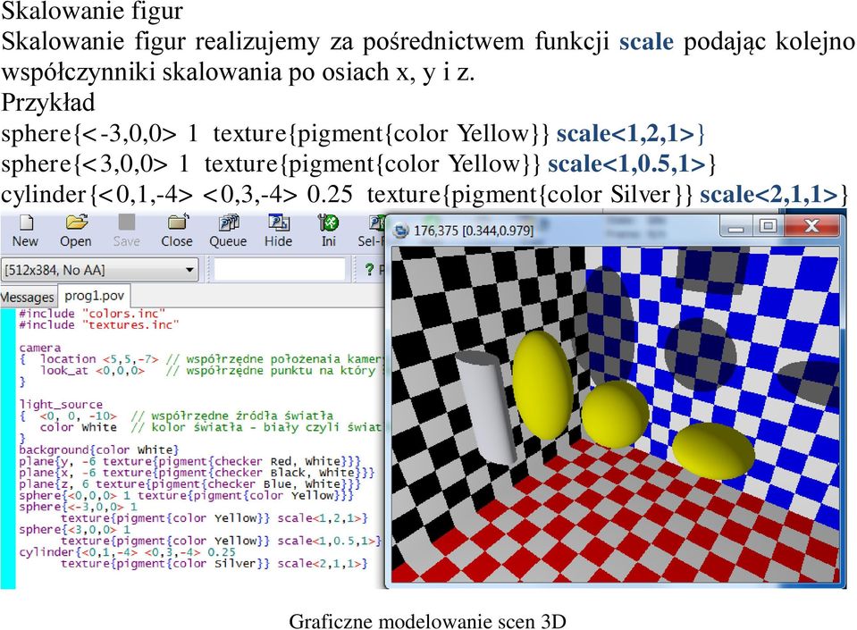 Przykład sphere{<-3,0,0> 1 texture{pigment{color Yellow}} scale<1,2,1>} sphere{<3,0,0>