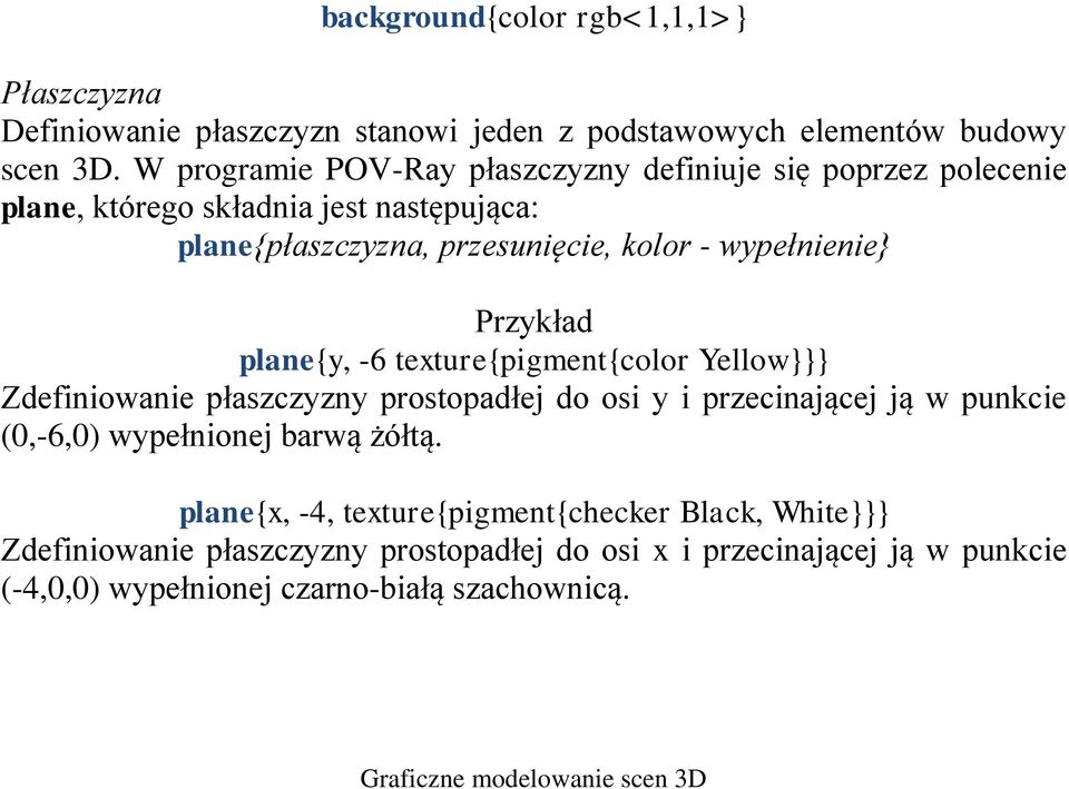 wypełnienie} Przykład plane{y, -6 texture{pigment{color Yellow}}} Zdefiniowanie płaszczyzny prostopadłej do osi y i przecinającej ją w punkcie (0,-6,0)