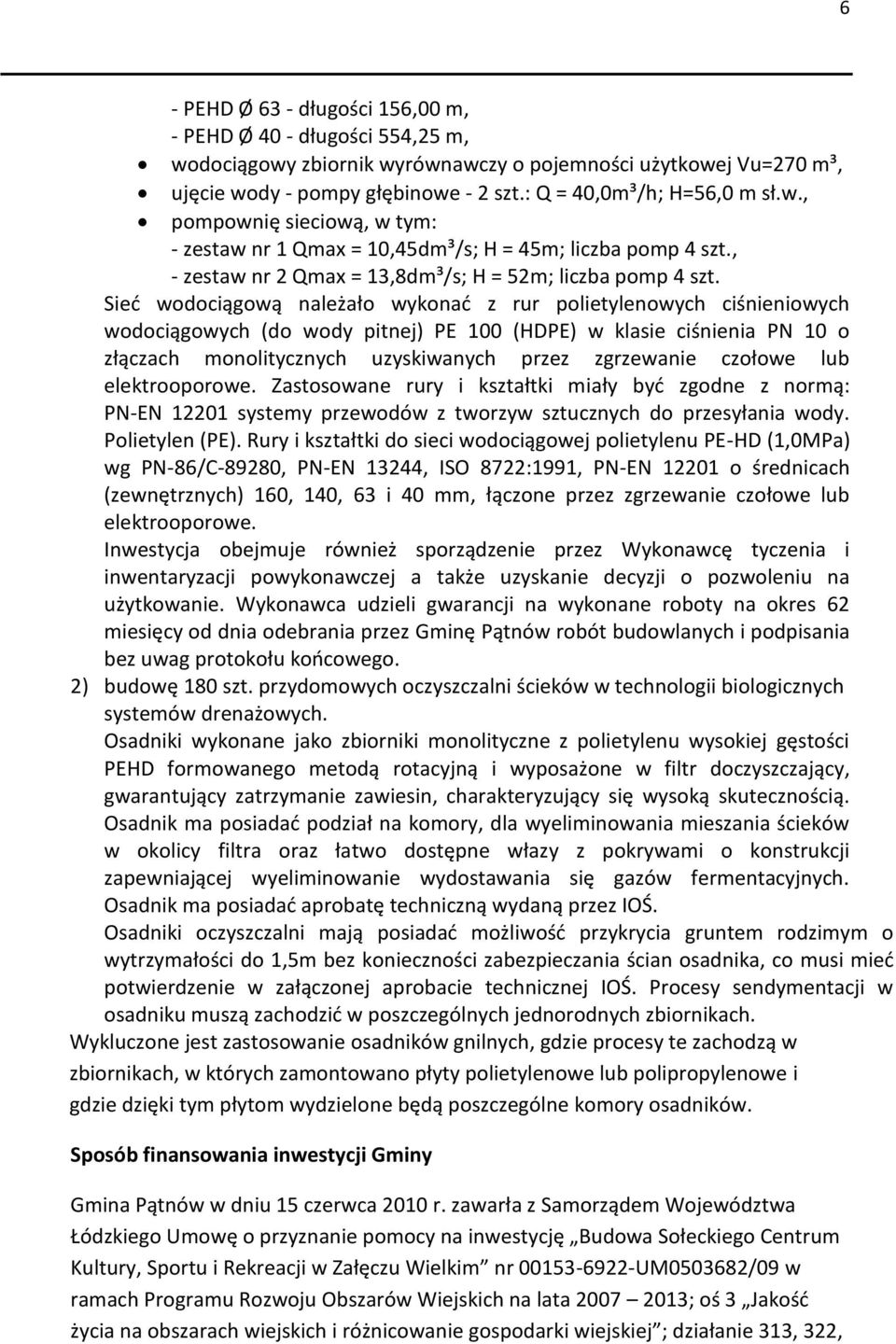 Sieć wodociągową należało wykonać z rur polietylenowych ciśnieniowych wodociągowych (do wody pitnej) PE 100 (HDPE) w klasie ciśnienia PN 10 o złączach monolitycznych uzyskiwanych przez zgrzewanie