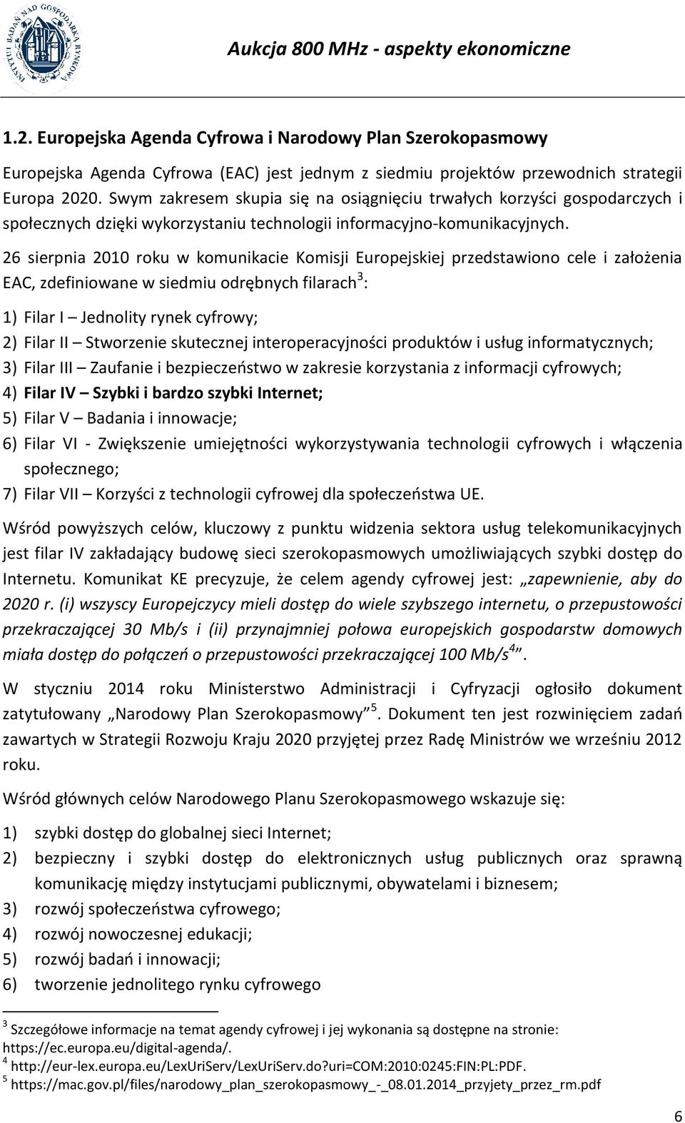 26 sierpnia 2010 roku w komunikacie Komisji Europejskiej przedstawiono cele i założenia EAC, zdefiniowane w siedmiu odrębnych filarach 3 : 1) Filar I Jednolity rynek cyfrowy; 2) Filar II Stworzenie