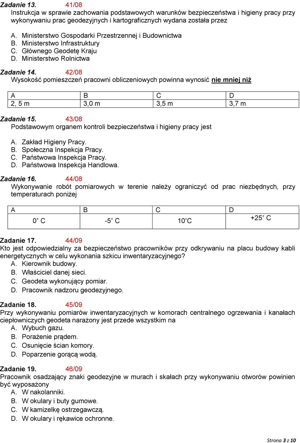 42/08 Wysokość pomieszczeń pracowni obliczeniowych powinna wynosić nie mniej niż A B C D 2, 5 m 3,0 m 3,5 m 3,7 m Zadanie 15. 43/08 Podstawowym organem kontroli bezpieczeństwa i higieny pracy jest A.