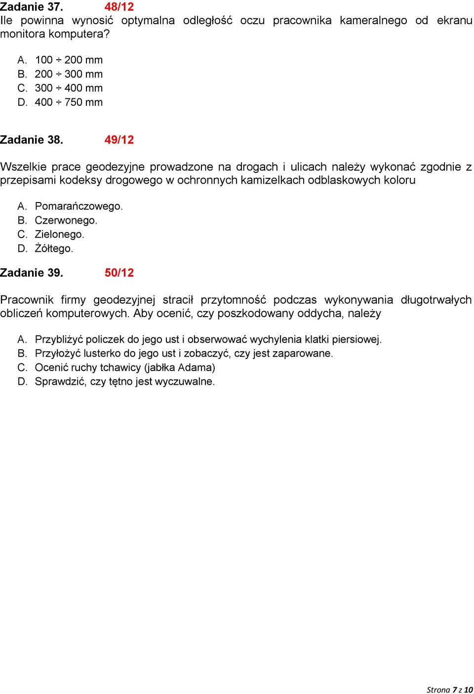 D. Żółtego. Zadanie 39. 50/12 Pracownik firmy geodezyjnej stracił przytomność podczas wykonywania długotrwałych obliczeń komputerowych. Aby ocenić, czy poszkodowany oddycha, należy A.