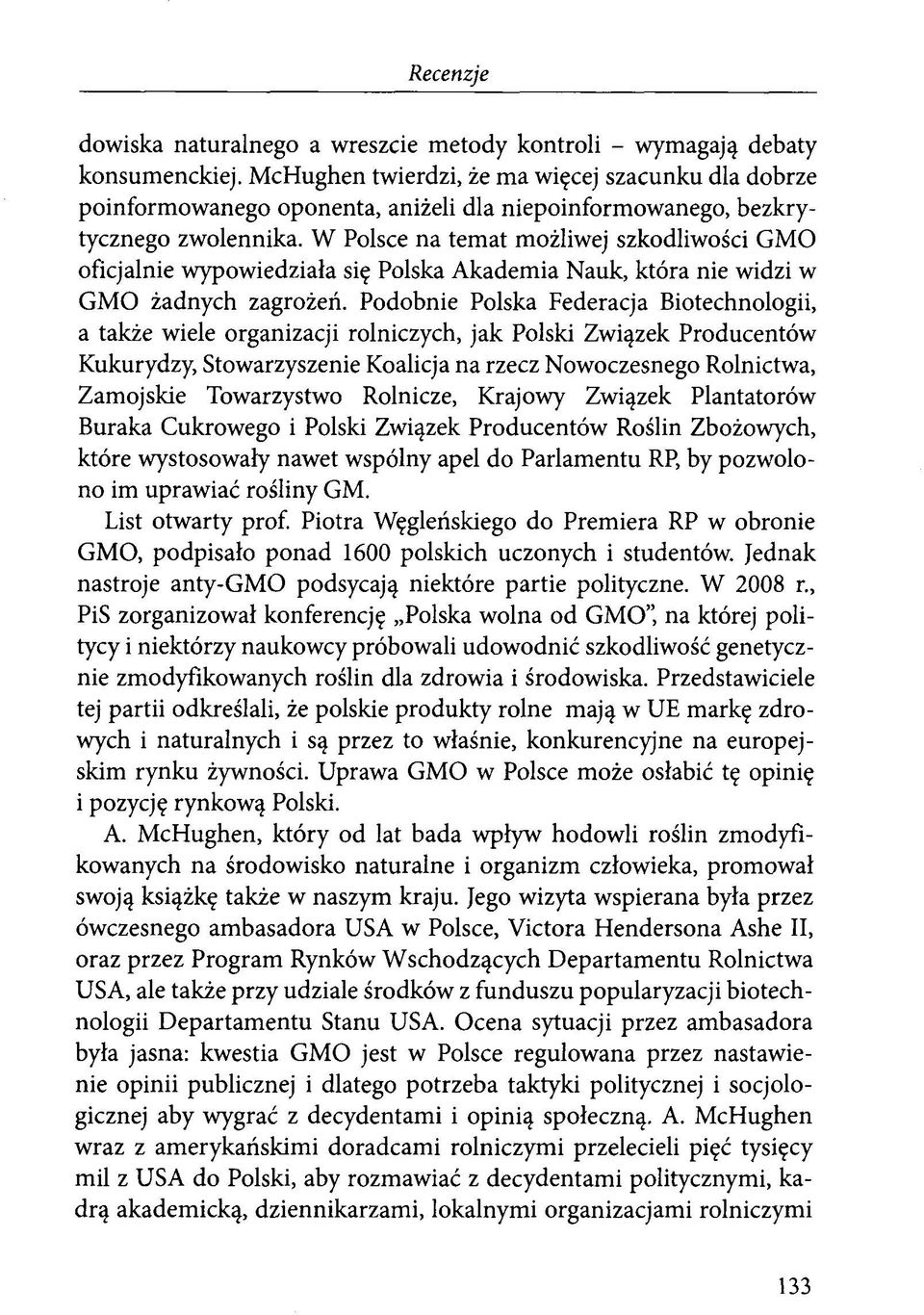 W Polsce na temat możliwej szkodliwości GMO oficjalnie wypowiedziała się Polska Akademia Nauk, która nie widzi w GMO żadnych zagrożeń.