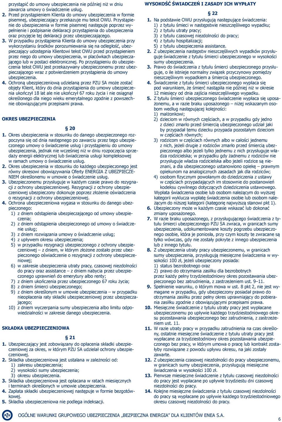 Przystąpienie do ubezpieczenia w formie pisemnej następuje poprzez wypełnienie i podpisanie deklaracji przystąpienia do ubezpieczenia oraz przyjęcie tej deklaracji przez ubezpieczającego. 3.