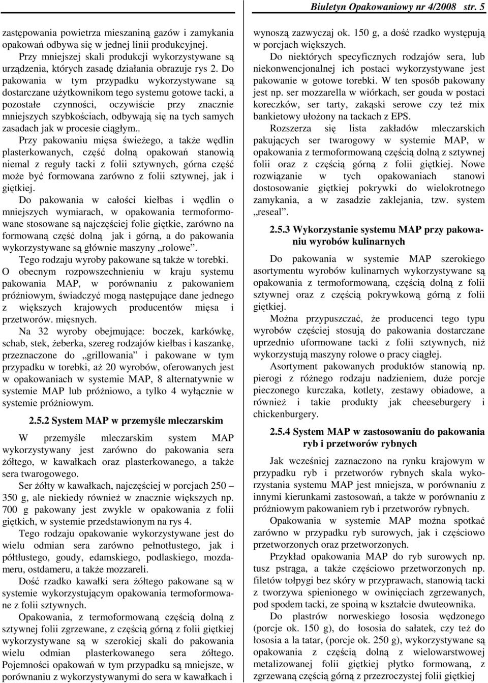 Do pakowania w tym przypadku wykorzystywane są dostarczane uŝytkownikom tego systemu gotowe tacki, a pozostałe czynności, oczywiście przy znacznie mniejszych szybkościach, odbywają się na tych samych
