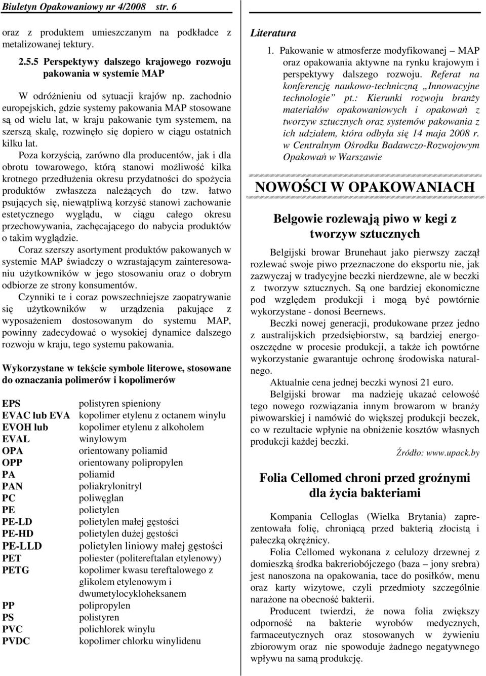 zachodnio europejskich, gdzie systemy pakowania MAP stosowane są od wielu lat, w kraju pakowanie tym systemem, na szerszą skalę, rozwinęło się dopiero w ciągu ostatnich kilku lat.