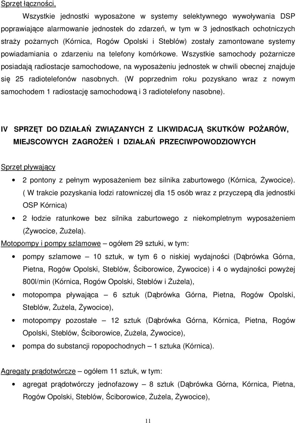 Wszystkie samochody pożarnicze posiadają radiostacje samochodowe, na wyposażeniu jednostek w chwili obecnej znajduje się 25 radiotelefonów nasobnych.