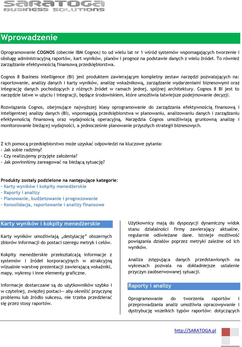 Cognos 8 Business Intelligence (BI) jest produktem zawierającym kompletny zestaw narzędzi pozwalających na: raportowanie, analizy danych i karty wyników, analizę wskaźnikową, zarządzanie wydarzeniami