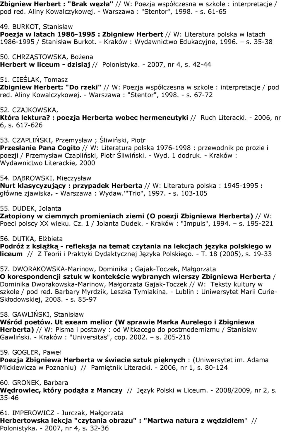 CHRZĄSTOWSKA, Bożena Herbert w liceum - dzisiaj // Polonistyka. - 2007, nr 4, s. 42-44 51. CIEŚLAK, Tomasz Zbigniew Herbert: "Do rzeki" // W: Poezja współczesna w szkole : interpretacje / pod red.