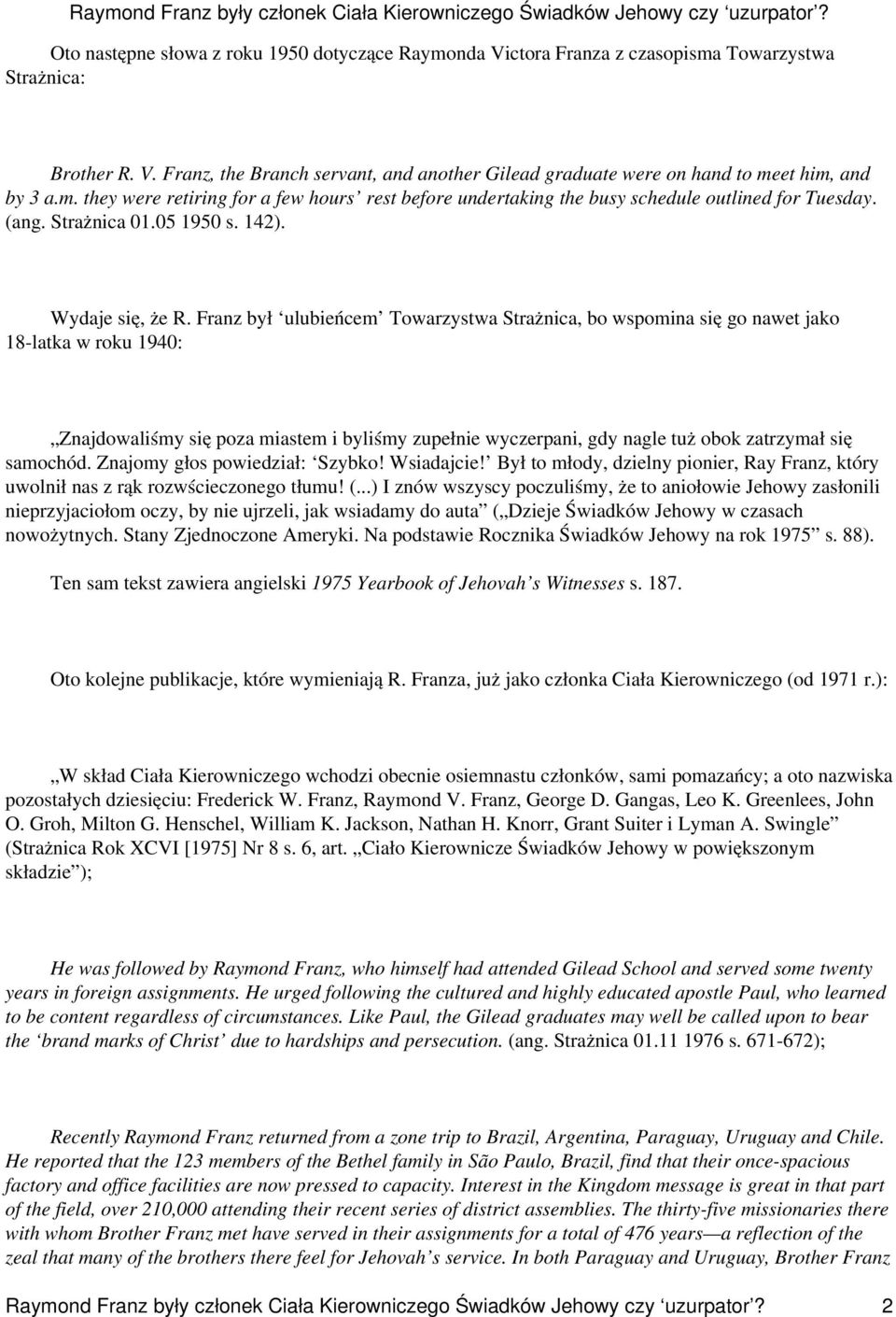 Franz był ulubieńcem Towarzystwa Strażnica, bo wspomina się go nawet jako 18-latka w roku 1940: Znajdowaliśmy się poza miastem i byliśmy zupełnie wyczerpani, gdy nagle tuż obok zatrzymał się samochód.