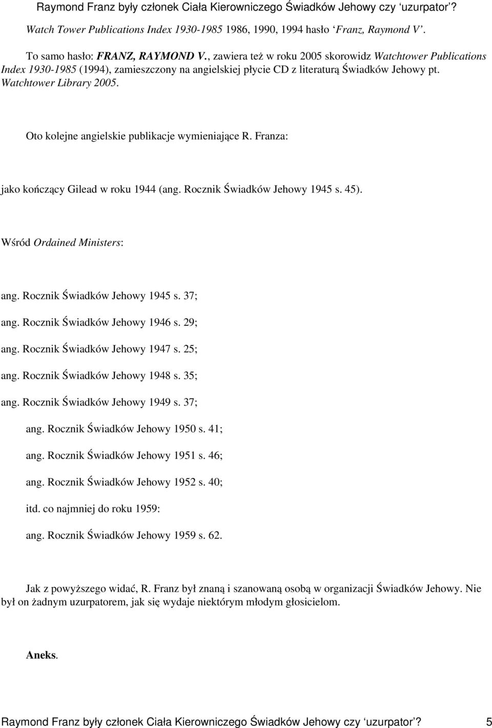 Oto kolejne angielskie publikacje wymieniające R. Franza: jako kończący Gilead w roku 1944 (ang. Rocznik Świadków Jehowy 1945 s. 45). Wśród Ordained Ministers: ang. Rocznik Świadków Jehowy 1945 s. 37; ang.