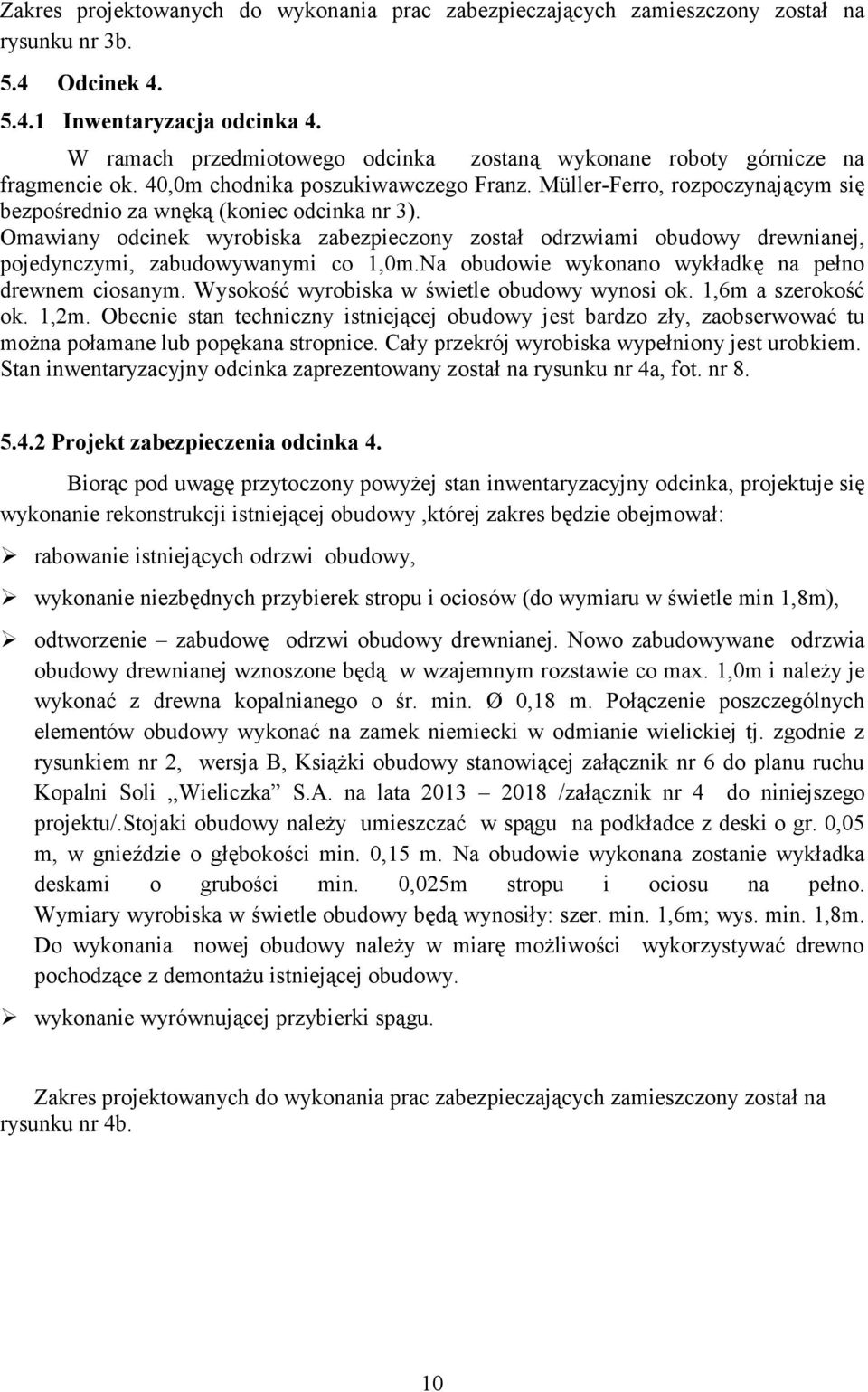 Omawiany odcinek wyrobiska zabezpieczony został odrzwiami obudowy drewnianej, pojedynczymi, zabudowywanymi co 1,0m.Na obudowie wykonano wykładkę na pełno drewnem ciosanym.