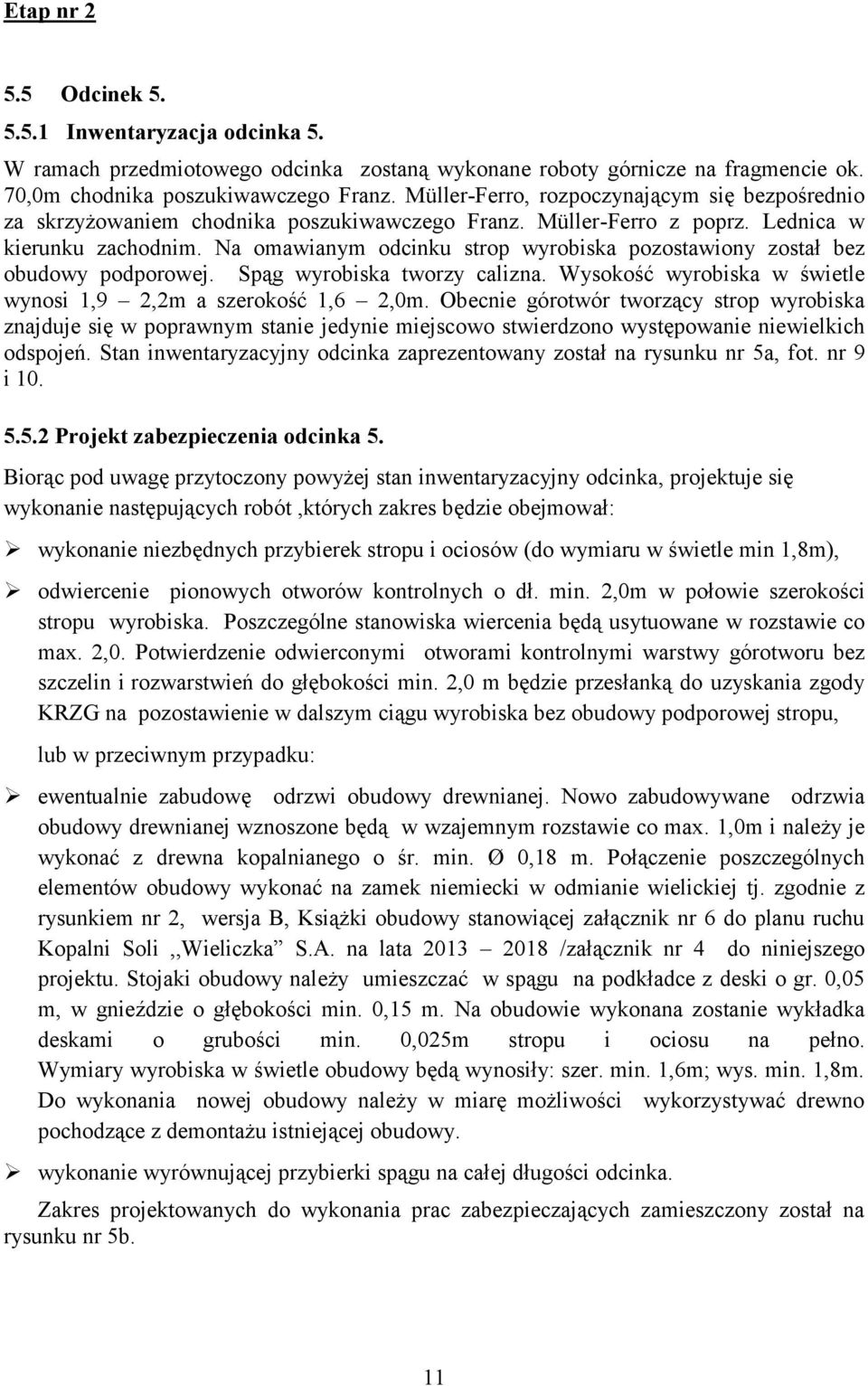 Na omawianym odcinku strop wyrobiska pozostawiony został bez obudowy podporowej. Spąg wyrobiska tworzy calizna. Wysokość wyrobiska w świetle wynosi 1,9 2,2m a szerokość 1,6 2,0m.