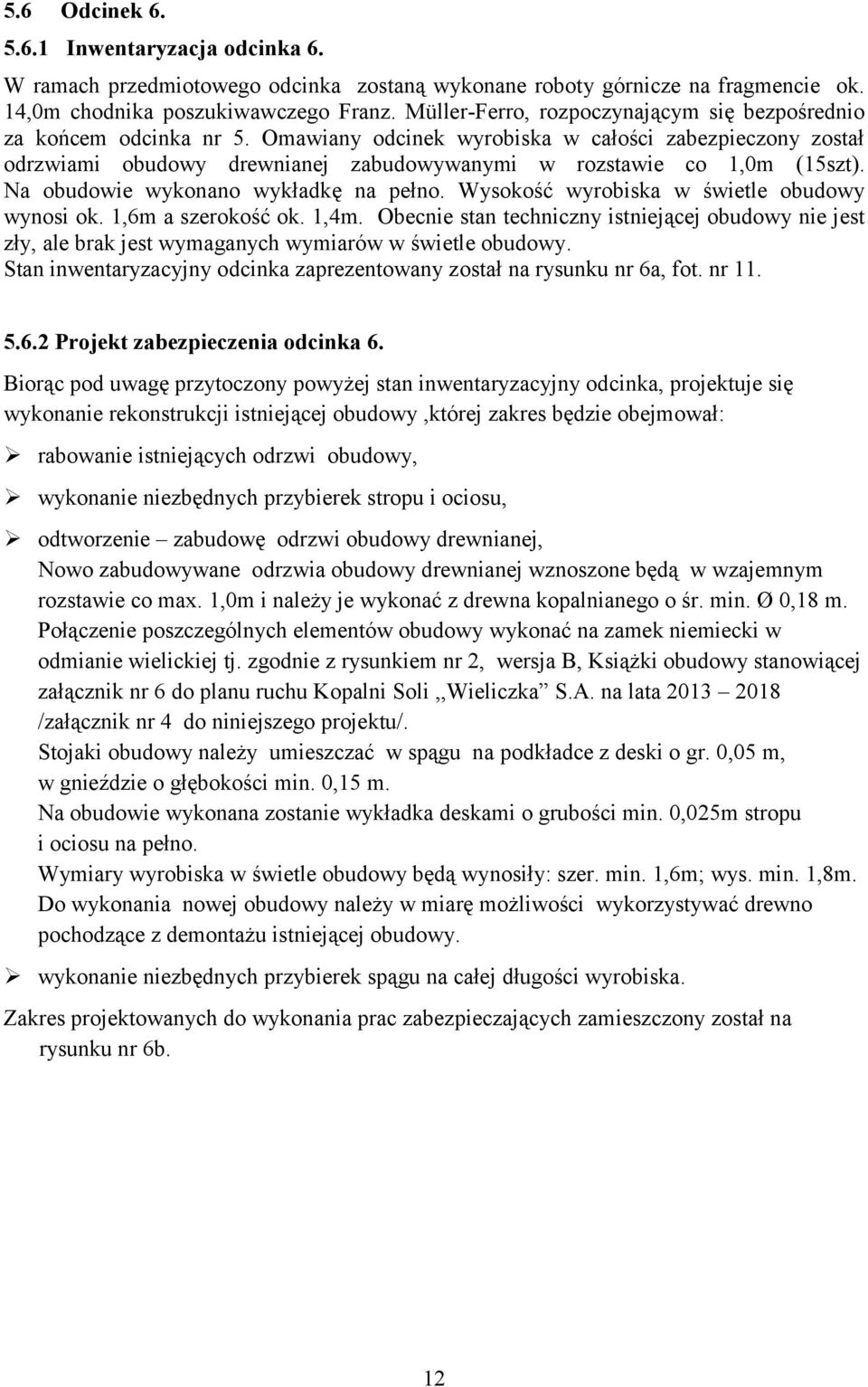 Omawiany odcinek wyrobiska w całości zabezpieczony został odrzwiami obudowy drewnianej zabudowywanymi w rozstawie co 1,0m (15szt). Na obudowie wykonano wykładkę na pełno.