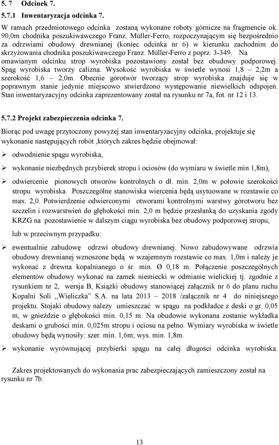 Na omawianym odcinku strop wyrobiska pozostawiony został bez obudowy podporowej. Spąg wyrobiska tworzy calizna. Wysokość wyrobiska w świetle wynosi 1,8 2,2m a szerokość 1,6 2,0m.