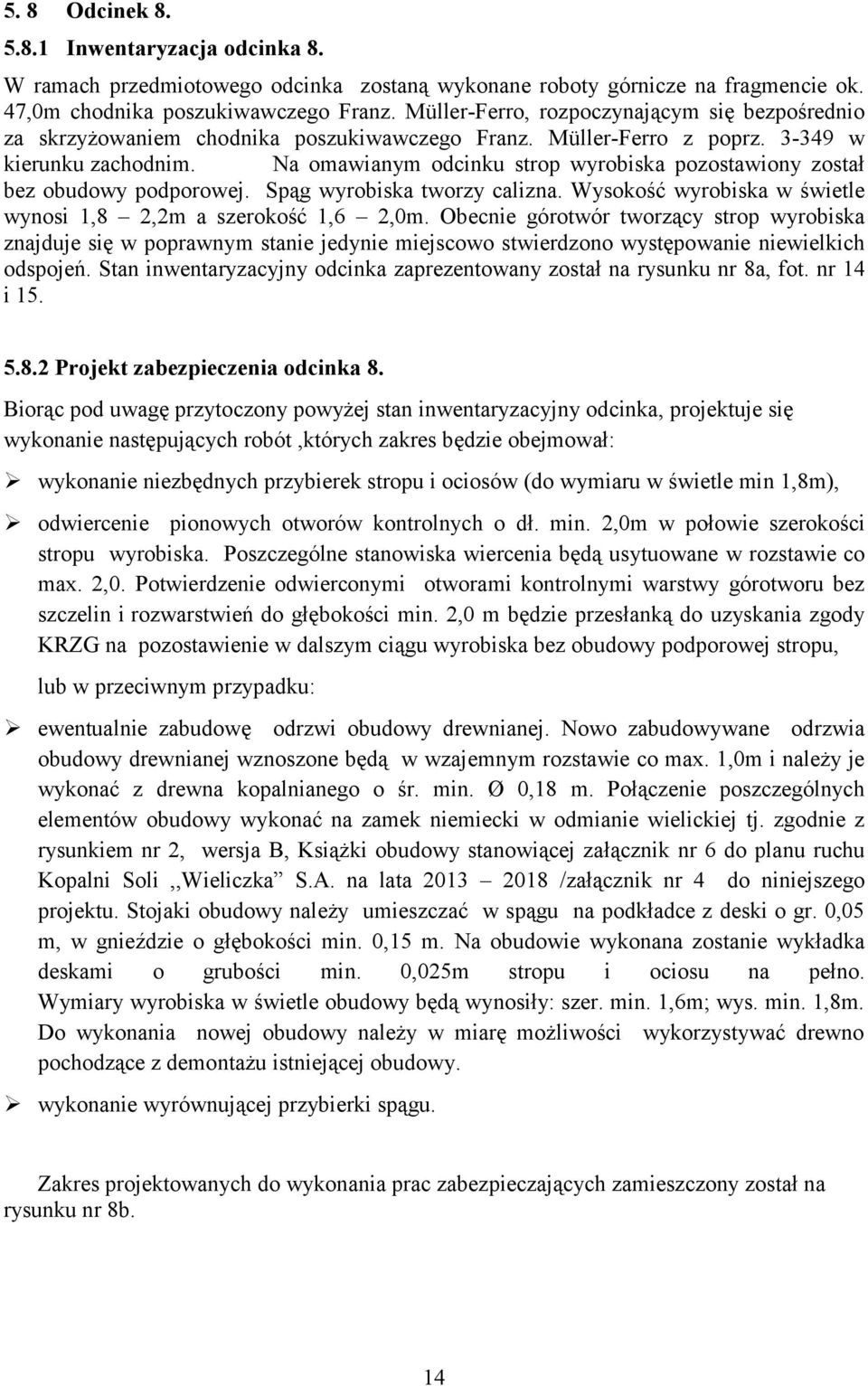 Na omawianym odcinku strop wyrobiska pozostawiony został bez obudowy podporowej. Spąg wyrobiska tworzy calizna. Wysokość wyrobiska w świetle wynosi 1,8 2,2m a szerokość 1,6 2,0m.