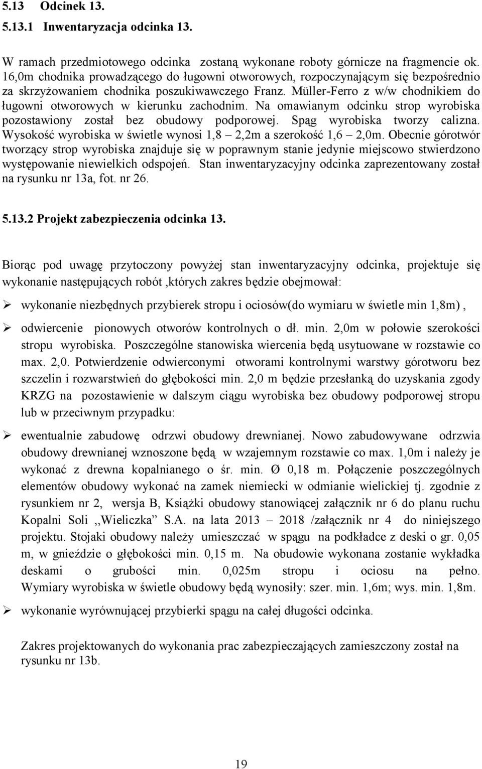 Müller-Ferro z w/w chodnikiem do ługowni otworowych w kierunku zachodnim. Na omawianym odcinku strop wyrobiska pozostawiony został bez obudowy podporowej. Spąg wyrobiska tworzy calizna.