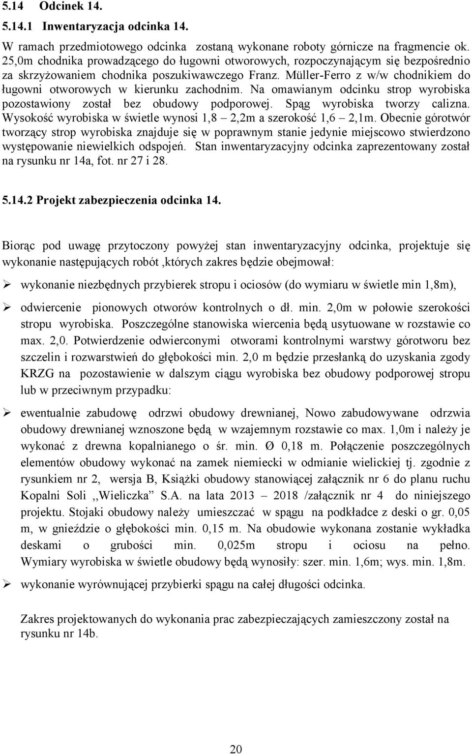 Müller-Ferro z w/w chodnikiem do ługowni otworowych w kierunku zachodnim. Na omawianym odcinku strop wyrobiska pozostawiony został bez obudowy podporowej. Spąg wyrobiska tworzy calizna.