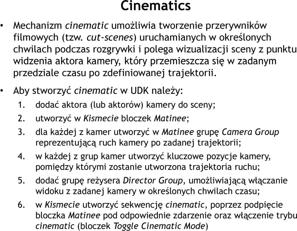 trajektorii. Aby stworzyć cinematic w UDK należy: 1. dodać aktora (lub aktorów) kamery do sceny; 2. utworzyć w Kismecie bloczek Matinee; 3.